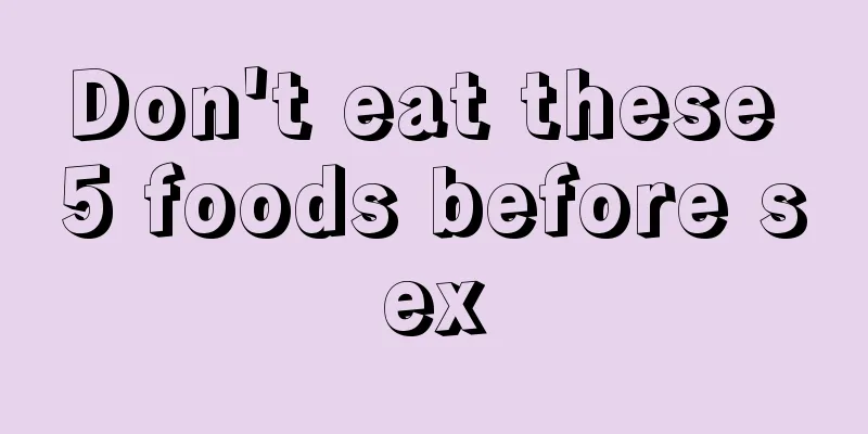 Don't eat these 5 foods before sex