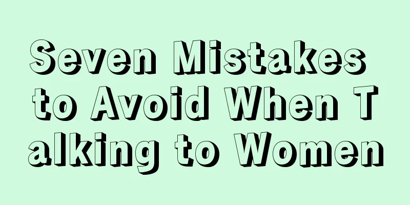 Seven Mistakes to Avoid When Talking to Women