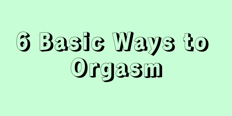 6 Basic Ways to Orgasm