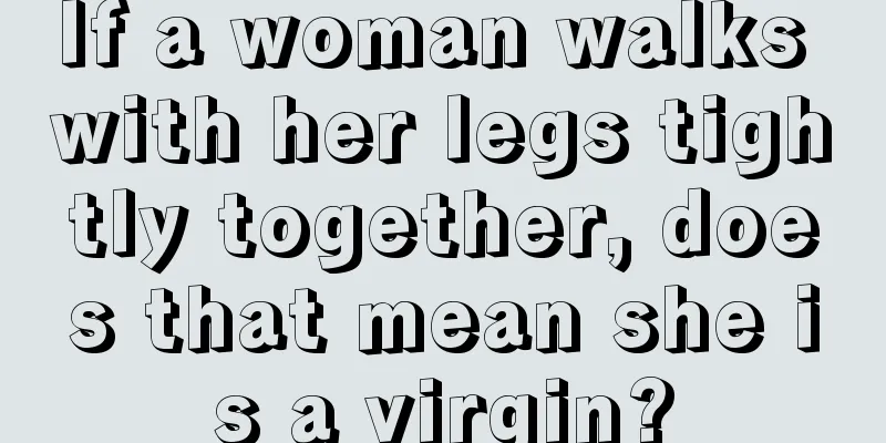 If a woman walks with her legs tightly together, does that mean she is a virgin?