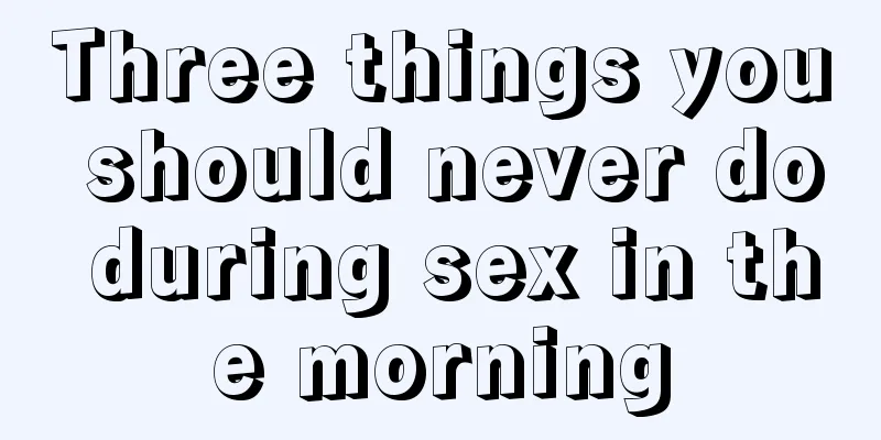 Three things you should never do during sex in the morning