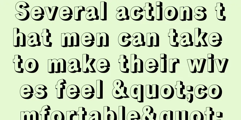 Several actions that men can take to make their wives feel "comfortable"