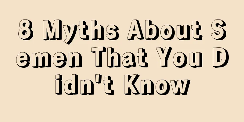 8 Myths About Semen That You Didn't Know