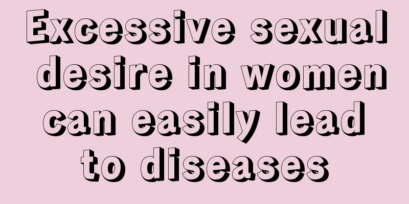 Excessive sexual desire in women can easily lead to diseases
