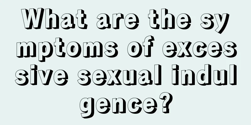 What are the symptoms of excessive sexual indulgence?