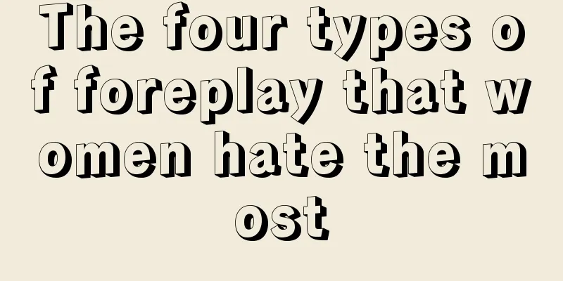 The four types of foreplay that women hate the most