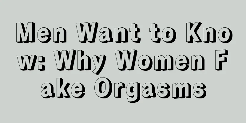 Men Want to Know: Why Women Fake Orgasms