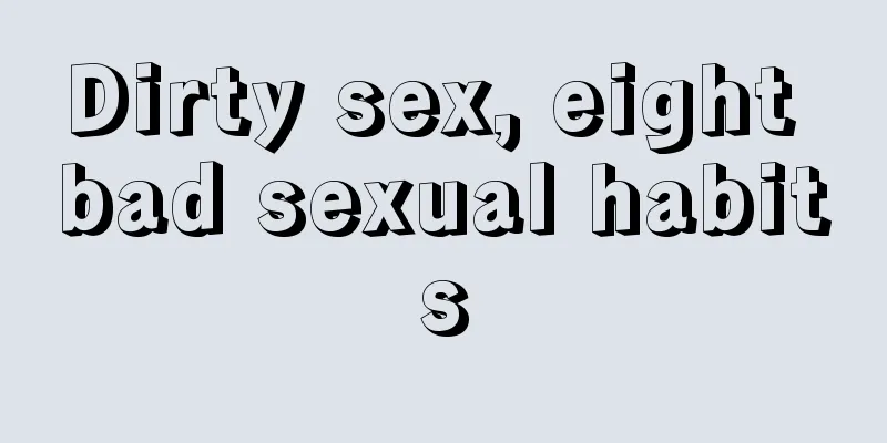 Dirty sex, eight bad sexual habits