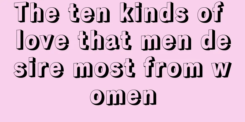 The ten kinds of love that men desire most from women