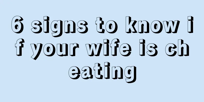6 signs to know if your wife is cheating