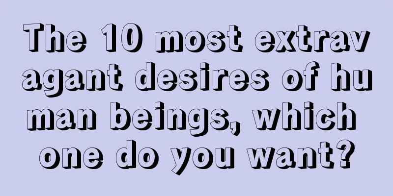 The 10 most extravagant desires of human beings, which one do you want?