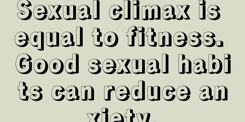 Sexual climax is equal to fitness. Good sexual habits can reduce anxiety.