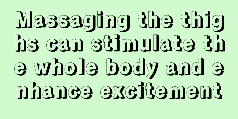 Massaging the thighs can stimulate the whole body and enhance excitement