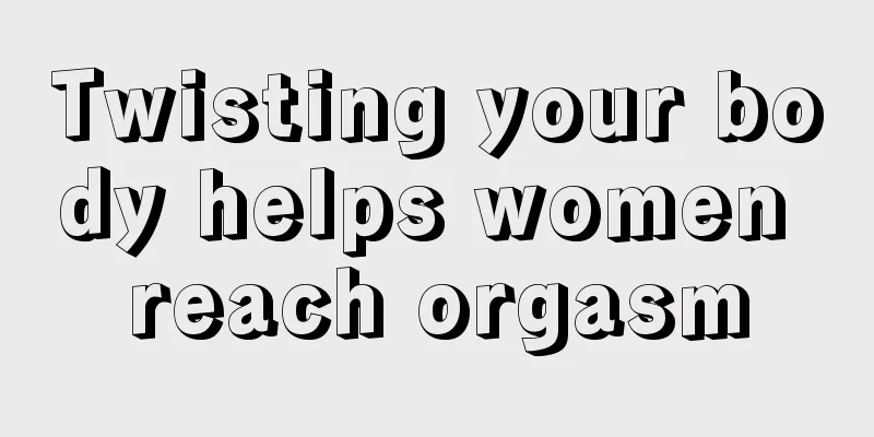 Twisting your body helps women reach orgasm