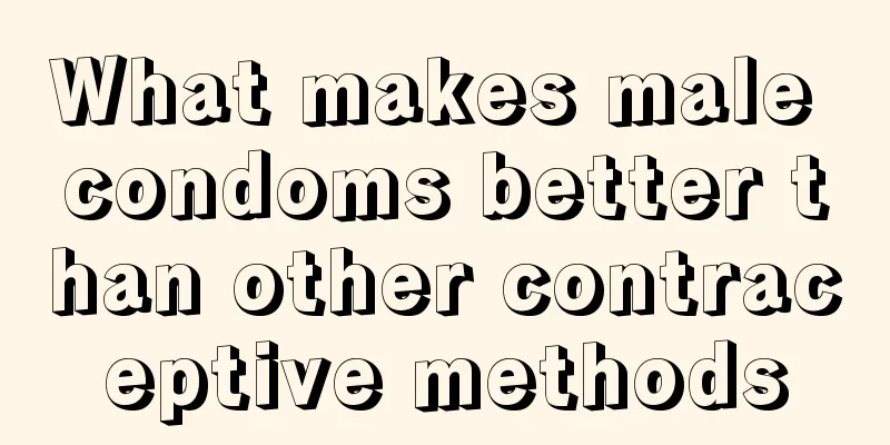 What makes male condoms better than other contraceptive methods
