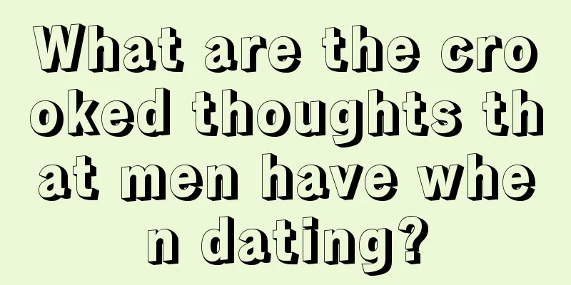 What are the crooked thoughts that men have when dating?