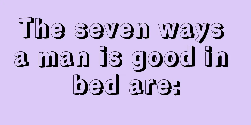 The seven ways a man is good in bed are: