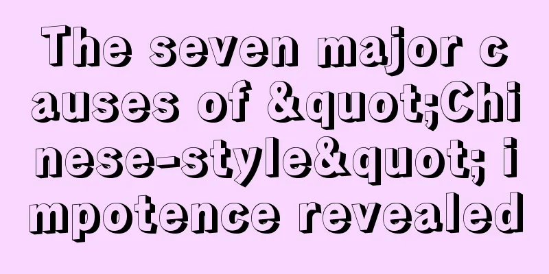 The seven major causes of "Chinese-style" impotence revealed