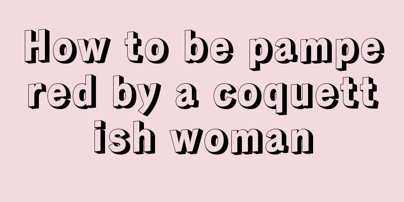 How to be pampered by a coquettish woman