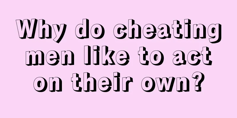 Why do cheating men like to act on their own?