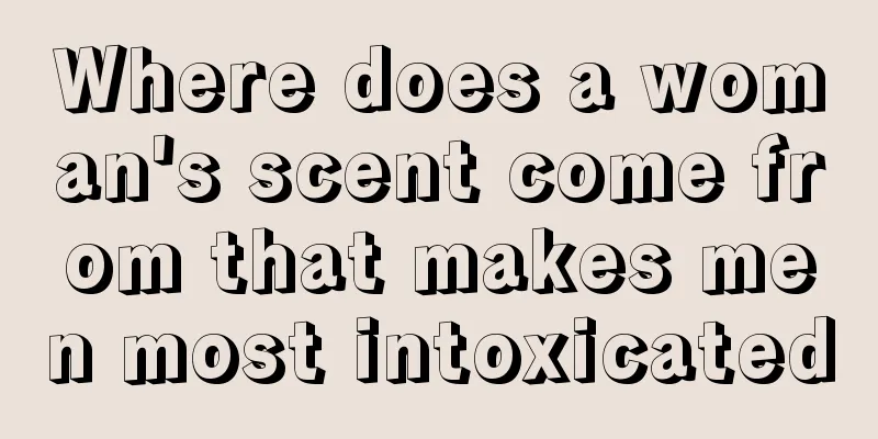Where does a woman's scent come from that makes men most intoxicated