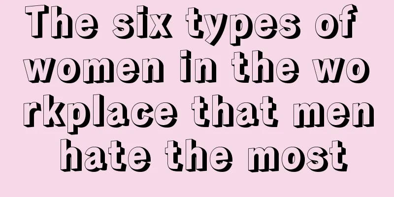 The six types of women in the workplace that men hate the most