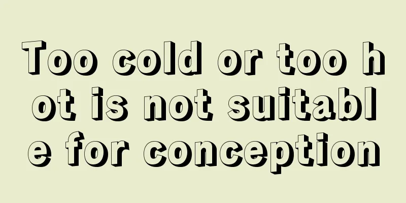 Too cold or too hot is not suitable for conception
