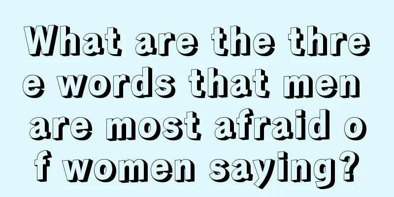What are the three words that men are most afraid of women saying?