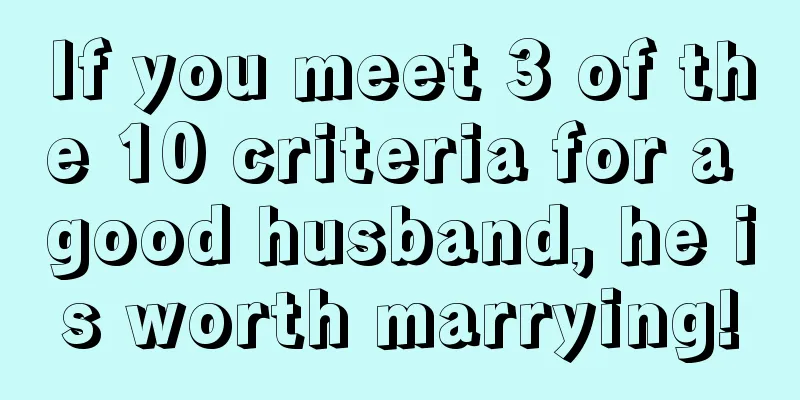 If you meet 3 of the 10 criteria for a good husband, he is worth marrying!