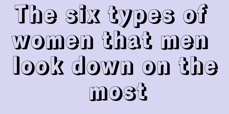The six types of women that men look down on the most
