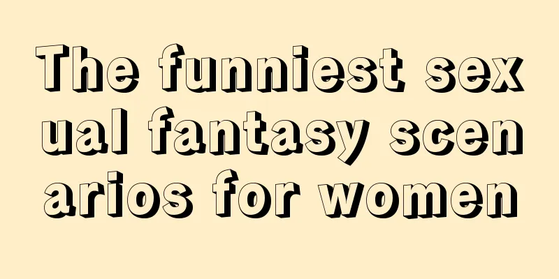 The funniest sexual fantasy scenarios for women