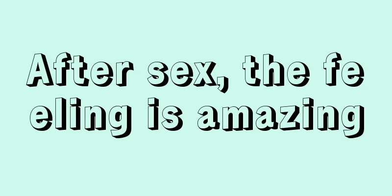 After sex, the feeling is amazing