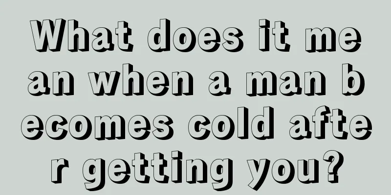 What does it mean when a man becomes cold after getting you?