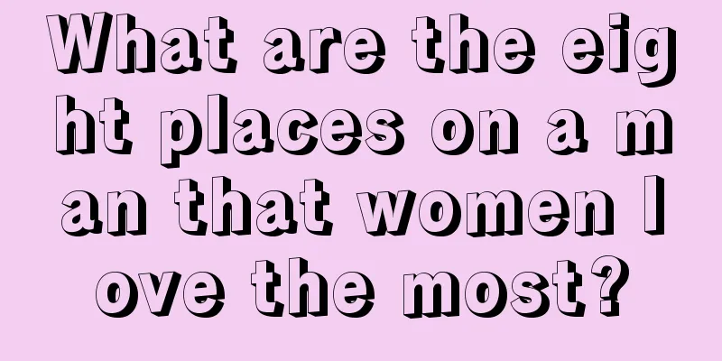 What are the eight places on a man that women love the most?