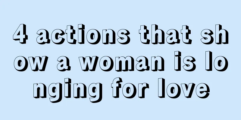 4 actions that show a woman is longing for love