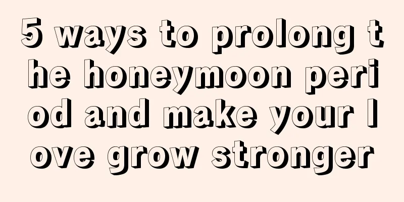 5 ways to prolong the honeymoon period and make your love grow stronger