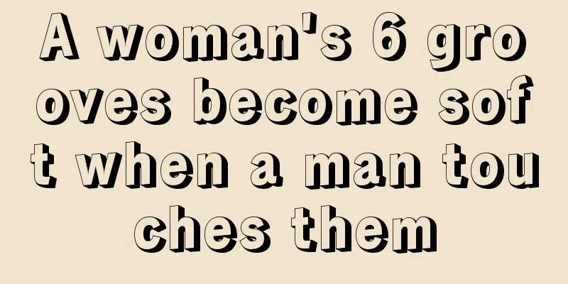 A woman's 6 grooves become soft when a man touches them