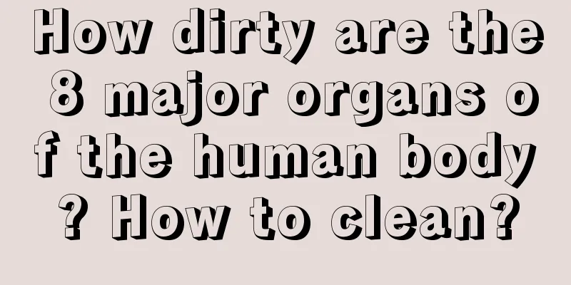 How dirty are the 8 major organs of the human body? How to clean?
