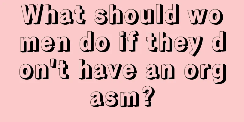 What should women do if they don't have an orgasm?