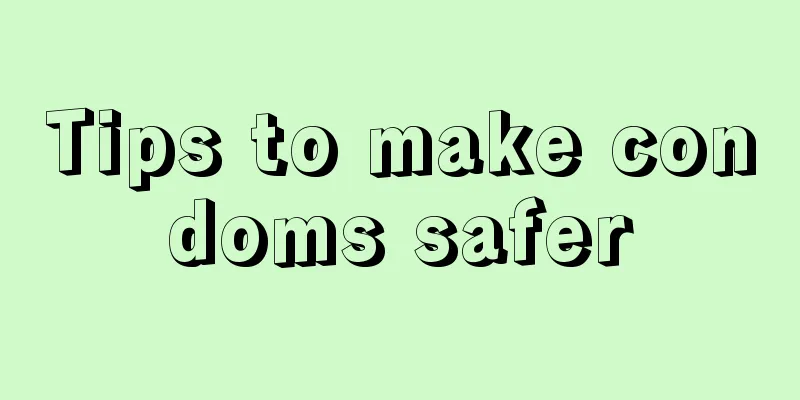 Tips to make condoms safer