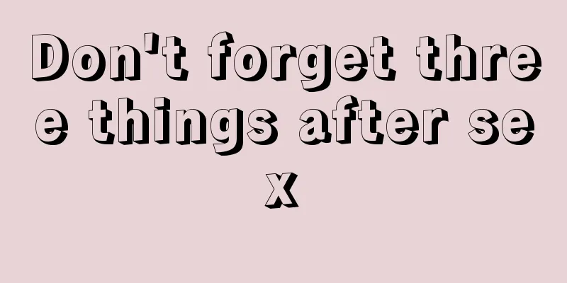 Don't forget three things after sex