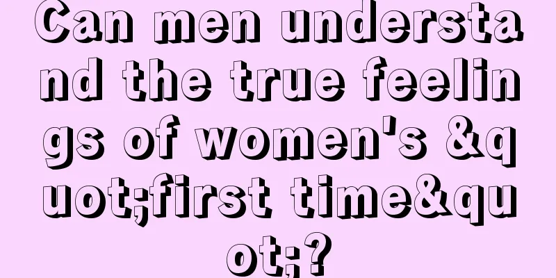Can men understand the true feelings of women's "first time"?