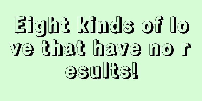 Eight kinds of love that have no results!
