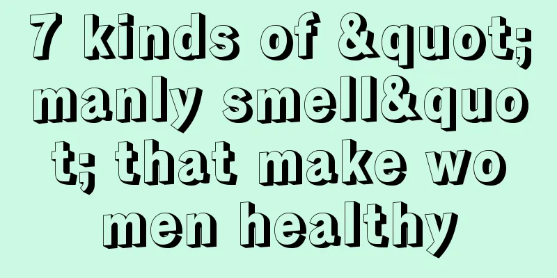 7 kinds of "manly smell" that make women healthy