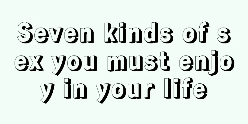 Seven kinds of sex you must enjoy in your life