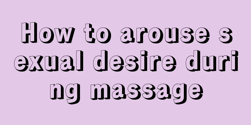 How to arouse sexual desire during massage