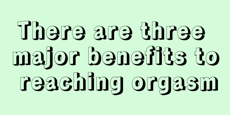There are three major benefits to reaching orgasm