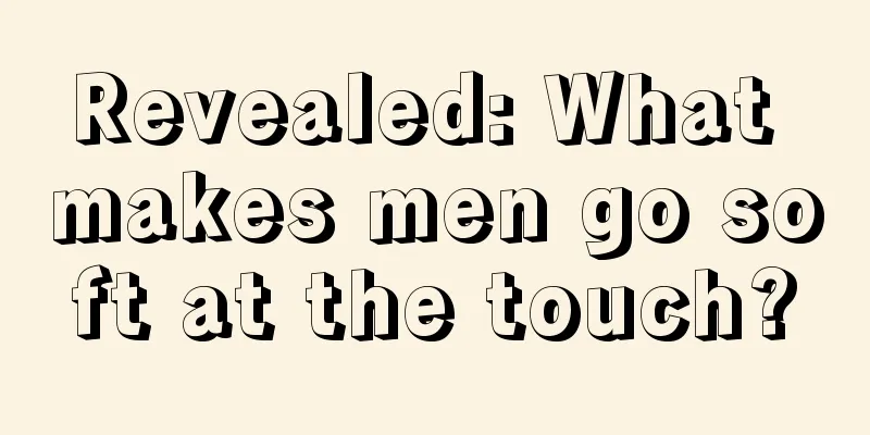 Revealed: What makes men go soft at the touch?