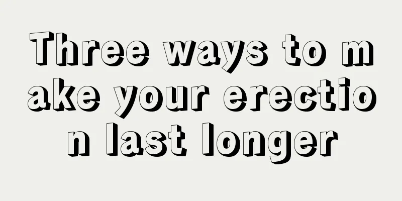 Three ways to make your erection last longer