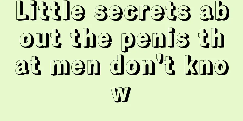 Little secrets about the penis that men don’t know